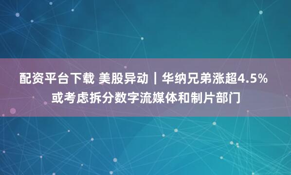 配资平台下载 美股异动｜华纳兄弟涨超4.5% 或考虑拆分数字流媒体和制片部门