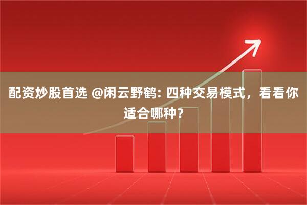 配资炒股首选 @闲云野鹤: 四种交易模式，看看你适合哪种？