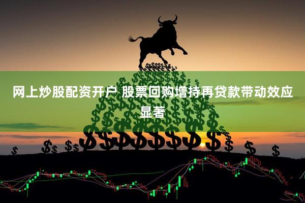 网上炒股配资开户 股票回购增持再贷款带动效应显著