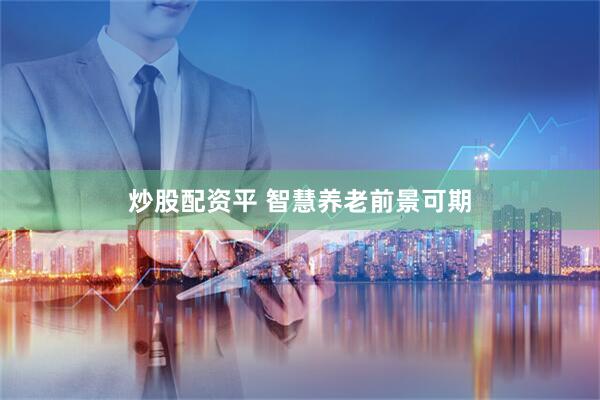 炒股配资平 智慧养老前景可期