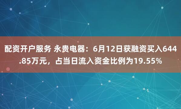 配资开户服务 永贵电器：6月12日获融资买入644.85万元，占当日流入资金比例为19.55%