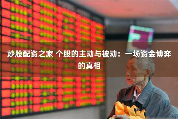 炒股配资之家 个股的主动与被动：一场资金博弈的真相