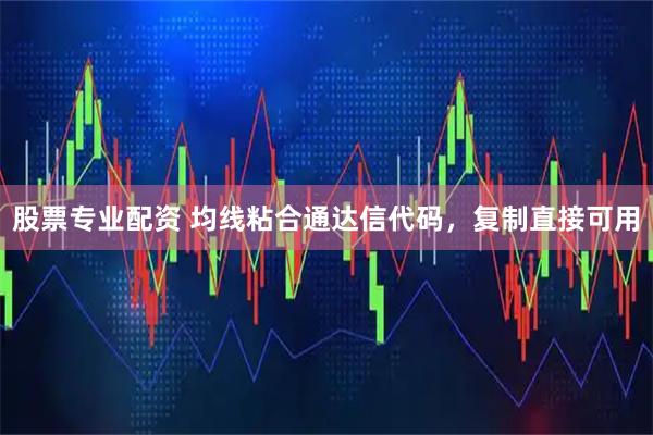 股票专业配资 均线粘合通达信代码，复制直接可用